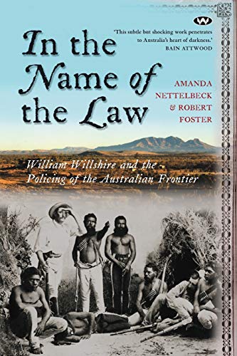 In the Name of the Law: William Willshire and the policing of the Australian frontier (9781862547483) by Nettelbeck, Amanda; Foster, Robert