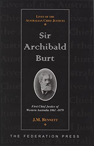 Sir Archibald Burt: First Chief Justice of Western Australia 1861-1879 (Lives of Australian Chief Justices) (9781862874381) by J.M. Bennett