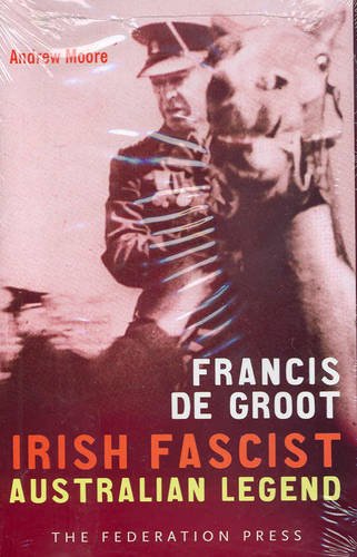 Francis De Groot: Irish Fascist Australian Legend (NSW Sesquicentenary of Responsible Government) (9781862875739) by Andrew Moore