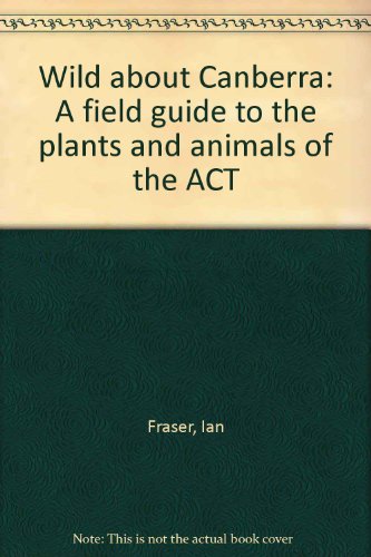 Beispielbild fr Wild about Canberra: A field guide to the plants and animals of the ACT zum Verkauf von BookHolders