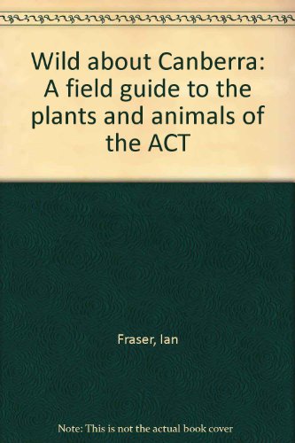 Imagen de archivo de Wild about Canberra: A field guide to the plants and animals of the ACT a la venta por BookHolders