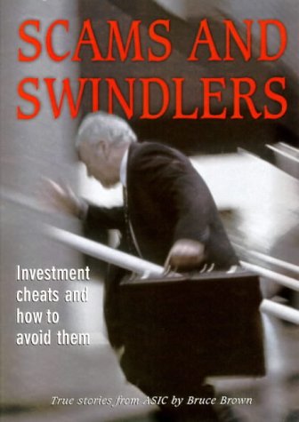 Scams and Swindlers : Investment Disasters and How to Avoid Them - True Stories from ASIC by Bruc...