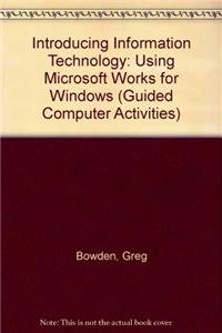 Introducing Information Technology: Using Microsoft Works for Windows (Guided Computer Activities) (9781863600842) by Bowden, Greg