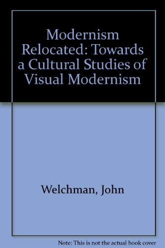 Modernism Relocated: Towards a Cultural Studies of Visual Modernity (9781863735827) by Welchman, John C.