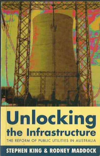 Unlocking the Infrastructure: The Reform of Public Utilities in Australia (9781864481143) by Maddock, Rodney; King, Stephen