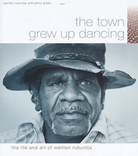 The Town Grew Up Dancing: The Life And Art Of Wenten Rubuntja