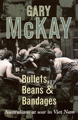 Bullets, Beans and Bandages: Australians at War in Viet Nam (9781865080741) by McKay, Gary