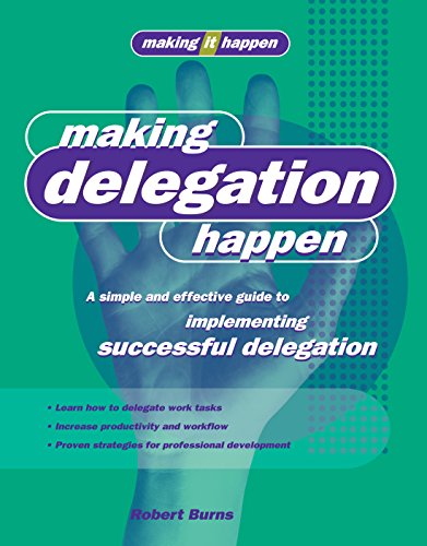 Making Delegation Happen: A Simple and Effective Guide to Implementing Successful Delegation (Making It Happen Series) (9781865089928) by Burns, Robert