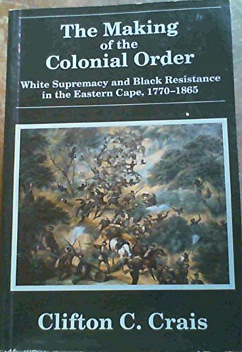 Imagen de archivo de The Making of the Colonial Order: White Supremacy and Black Resistance in the Eastern Cape, 1770-1865 a la venta por Sequitur Books
