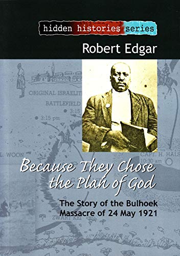 Because They Chose the Plan of God: The Story of the Bulhoek Massacre of 24 May 1921 (Hidden Histories Series) (9781868885442) by Edgar, Robert