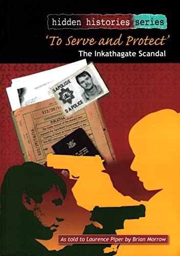 Stock image for To Serve and Protect: the Inkathagate Scandal: As Told to Laurence Piper by Brian Morrow (Hidden Histories) for sale by WorldofBooks