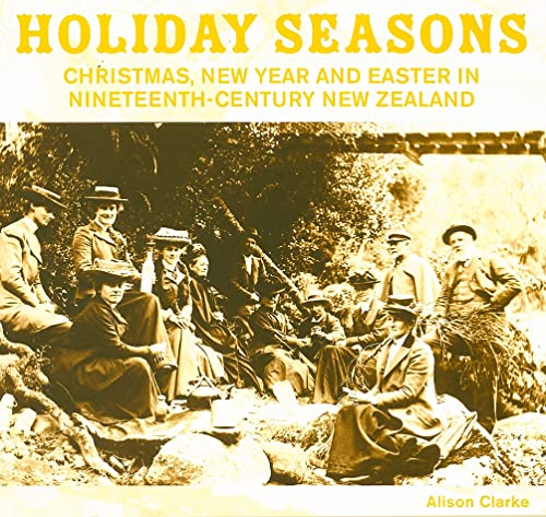 Holiday Seasons: New Year, Easter and Christmas in Nineteenth-Century New Zealand (AUP Studies in...