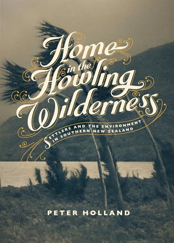 Home in the Howling Wilderness: Settlers and the Environment in Southern New Zealand (9781869407391) by Holland, Peter