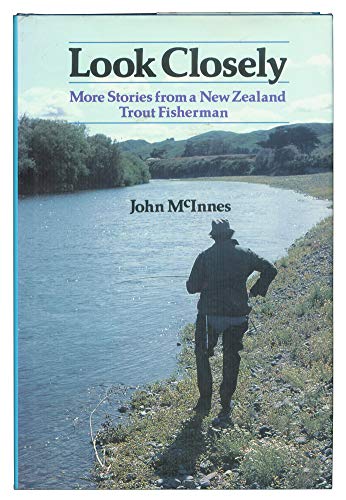 9781869411664: LOOK CLOSELY: MORE STORIES FROM A NEW ZEALAND TROUT FISHERMAN. By John McInnes.