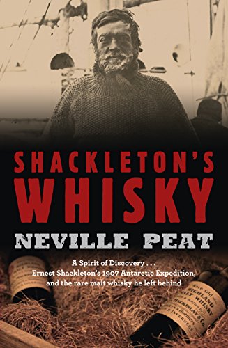 Shackleton's Whisky: A Spirit of Discovery . Ernest Shackleton's 1907 Antarctic Expedition and th...