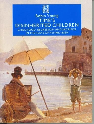 9781870041065: Time's Disinherited Children: Childhood, Regression and Sacrifice in the Plays of Henrik Ibsen: No 4 (Series A: Scandinavian Literary History and Criticism)