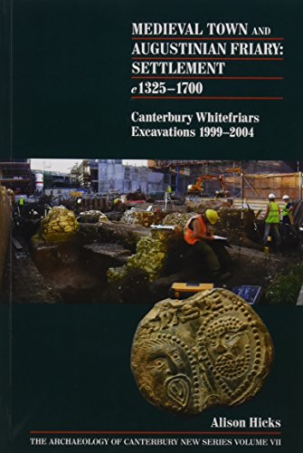 Stock image for Medieval Town and Augustinian Friary: Settlement c 1325-1700: Canterbury Whitefriars Excavations 1999-2004: Vol 7 for sale by Revaluation Books