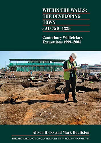 Stock image for Within the walls: the developing town AD 750-1325: Canterbury Whitefriars excavations 1999-2004 (Archaeology of Canterbury New Series) for sale by Books From California