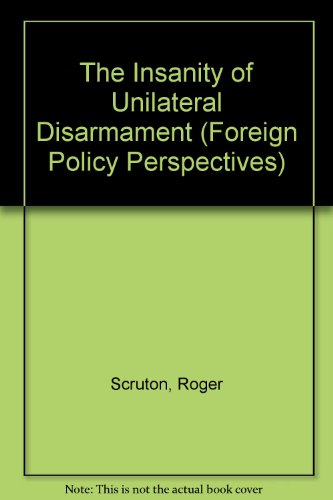 The Insanity of Unilateral Disarmament (Foreign Policy Perspectives) (9781870614818) by Scruton, Roger