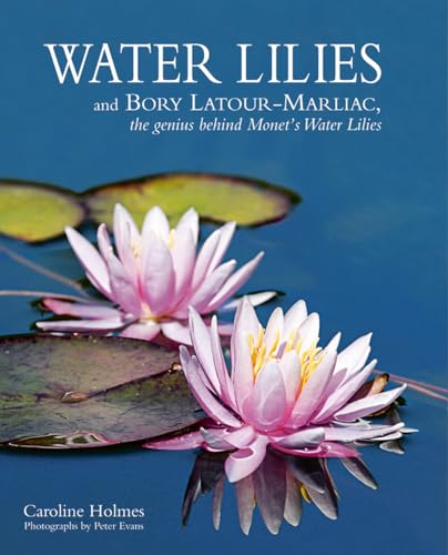 Imagen de archivo de Water Lilies: and Bory Latour-Marliac, the Genius Behind Monets Water Lilies a la venta por Sugarhouse Book Works, LLC