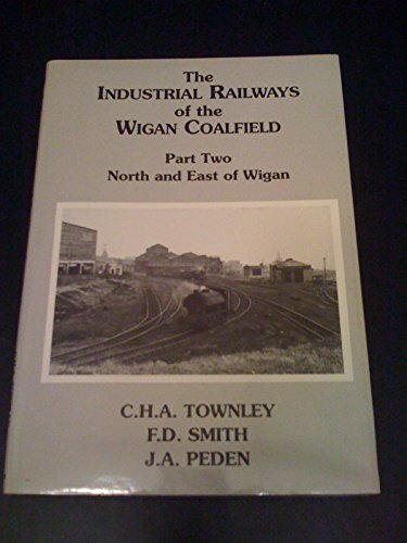 The Industrial Railways of the Wigan Coalfield: North and East (9781870754231) by C. H. A. Townley; F. D. Smith; J. A. Peden