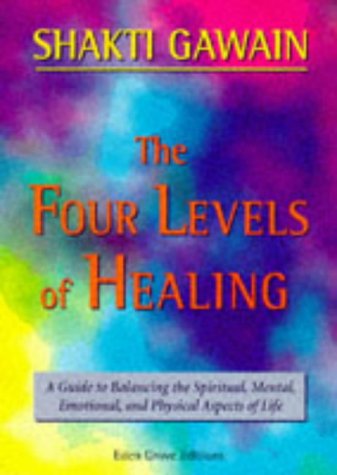 The Four Levels of Healing: A Guide to Balancing the Spiritual, Mental, Emotional and Physical Aspects of Life - Shakti Gawain