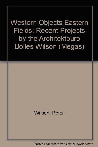 Western Objects: Eastern Fields: Recent Projects by the Architekturburo Bolles Wilson (Megas) (9781870890199) by Boyarsky, Alvin; Wilson, Peter