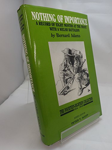 Beispielbild fr Nothing of Importance: A Record of Eight Months at the Front with a Welsh Battalion, October 1915 to June 1916 (The fourteen-eighteen collection) zum Verkauf von WeBuyBooks