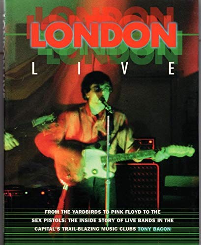 9781871547801: London Live: From the "Yardbirds" to "Pink Floyd" to the "Sex Pistols" - The Inside Story of Live Bands in the Capital's Trail Blazing Music Clubs