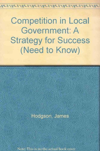 Competition in Local Government: A Strategy for Success (Need to Know Series) (9781871551006) by Hodgson, James Frederick