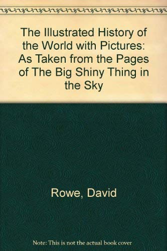 The Illustrated History of the World - with Pictures Taken Fromthe Pages Of, The Big Shiny Thing in the Sky (9781871615173) by Rowe, David