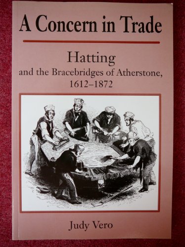 Beispielbild fr A Concern in Trade: Hatting and the Bracebridges of Atherstone, 1612-1872 zum Verkauf von Wonder Book