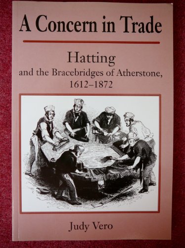 Concern in Trade : Hatting and the Bracebridges of Atherstone 1612-1872