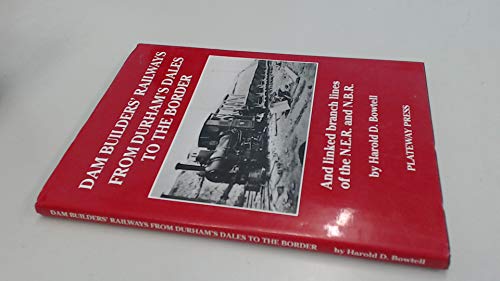 The Dam Builders in the Age of Steam: Railways - from Durham's Dales to the Border (9781871980196) by Harold Bowtell