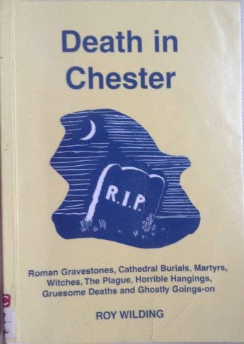 9781872265445: Death in Chester: Roman Gravestones, Catheroral Burials, Martyrs, Witches, the Plague, Horrible Hangings, Grvesome Deaths and Ghostly Goings-on