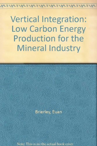 Vertical Integration: Low Carbon Energy Production for the Mineral Industry (9781872440330) by Euan Brierley; Matthew Cook; Andrew Angus; Zhigang Shang; Sylvie Dubuc; Peter Howsam