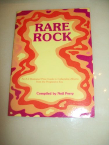Rare Rock: An A-Z Illustrated Price Guide to Collectable Albums from the Progressive Era (9781872446004) by Neil Perry