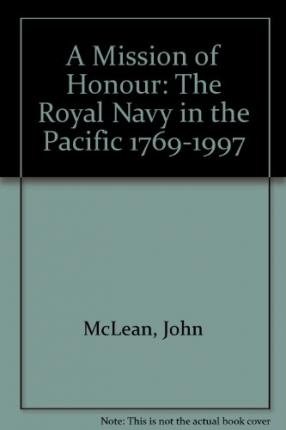 A Mission of Honour: The Royal Navy in the Pacific 1769-1997