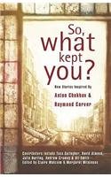 Stock image for So, What Kept You? : New Stories Inspired by Anton Chekhov and Raymond Carver for sale by Better World Books Ltd