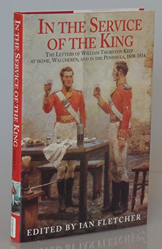 Beispielbild fr In the Service of the King: The Letters of William Thornton Keep at Home, Walcheren, and in the Peninsula, 1808-1814 zum Verkauf von WorldofBooks