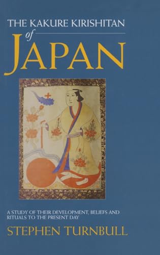 The Kakure Kirishitan of Japan: A Study of Their Development, Beliefs and Rituals to the Present Day (Japan Library) (9781873410707) by Turnbull, Stephen