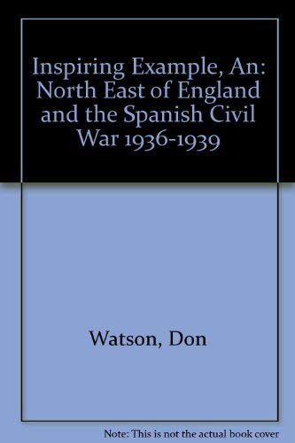 Inspiring Example, An: North East of England and the Spanish Civil War 1936-1939 (9781873434369) by Don Watson; John Corcoran