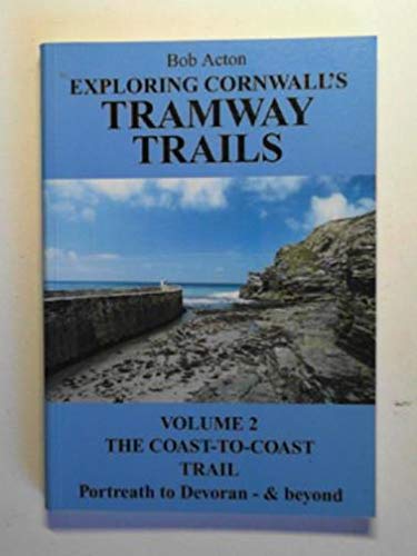 Exploring Cornwall's Tramway Trails - Volume 2 The Coast to Coast Trail