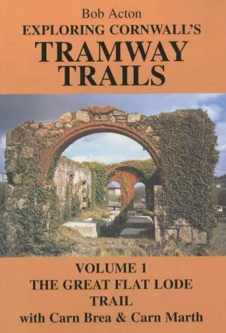 Stock image for Exploring Cornwall's Tramway Trails: Volume 1, The Great Flat Lode Trail with Carn Brea and Carn Marth: v. 1 for sale by WorldofBooks