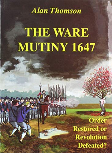 The Ware Mutiny 1647: Order restored or revolution defeated? (9781873468395) by Alan-thomson-ware-museum-trust