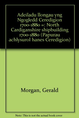 Adeiladu Llongau Yng Ngogledd Ceredigion. North Cardiganshire Shipbuilding 1700-1880