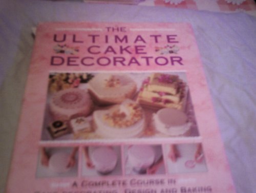 Stock image for The Ultimate Cake Decorator: A Complete course in Cake Decorating, Design and Baking for sale by ThriftBooks-Atlanta