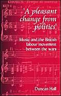 Stock image for A Pleasant Change from Politics: Music and the British Labour Movement Between the Wars for sale by WorldofBooks