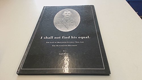 Imagen de archivo de I Shall Not Find His Equal: The Life of Brigadier-General Noel Lee, the Manchester Regiment a la venta por WorldofBooks