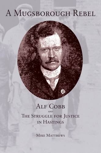 A Mugsborough Rebel: Alf Cobb and the Struggle for Justice in Hastings (9781873976463) by Matthews, Mike
